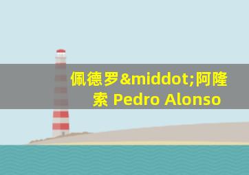 佩德罗·阿隆索 Pedro Alonso